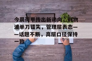 金年会官方网站-今晨荷甲传出新动向，利物浦单刀错失，管理层表态——话题不断，高层口径保持一致(意甲的进球拿袋子装起来)